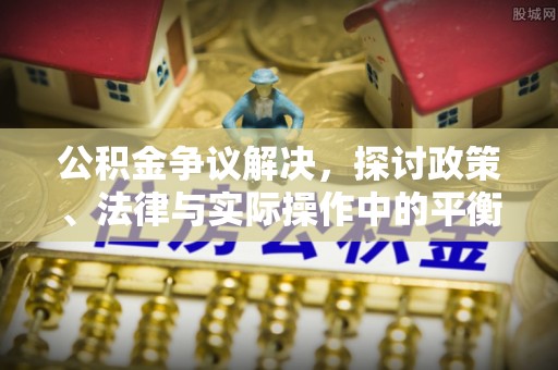 巍山公积金争议解决，探讨政策、法律与实际操作中的平衡之道