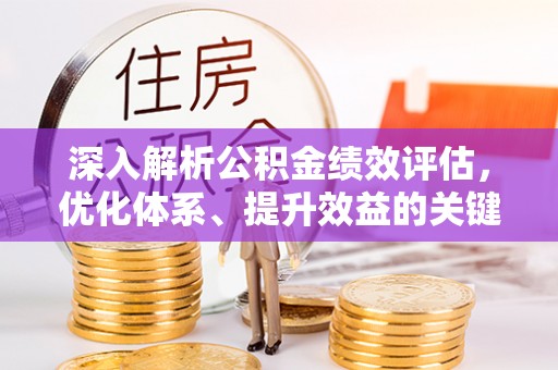 巍山深入解析公积金绩效评估，优化体系、提升效益的关键路径