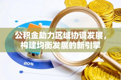 巍山公积金助力区域协调发展，构建均衡发展的新引擎