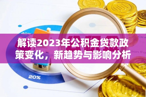 巍山解读2023年公积金贷款政策变化，新趋势与影响分析