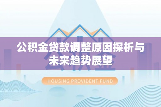 巍山公积金贷款调整原因探析与未来趋势展望
