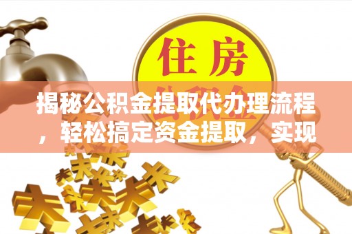 巍山揭秘公积金提取代办理流程，轻松搞定资金提取，实现财务自由