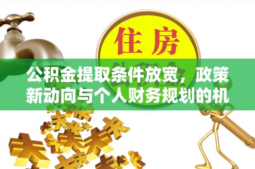 巍山公积金提取条件放宽，政策新动向与个人财务规划的机遇