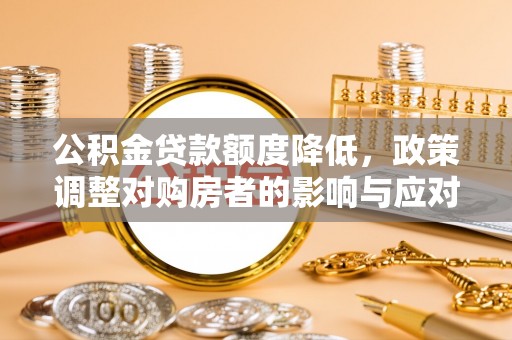 巍山公积金贷款额度降低，政策调整对购房者的影响与应对策略