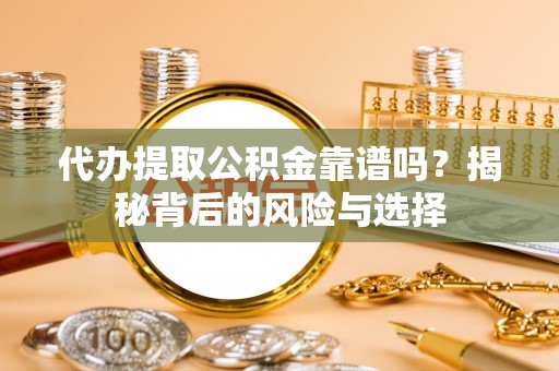巍山代办提取公积金靠谱吗？揭秘背后的风险与选择