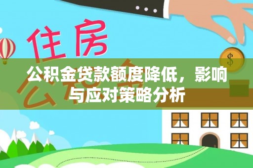 巍山公积金贷款额度降低，影响与应对策略分析