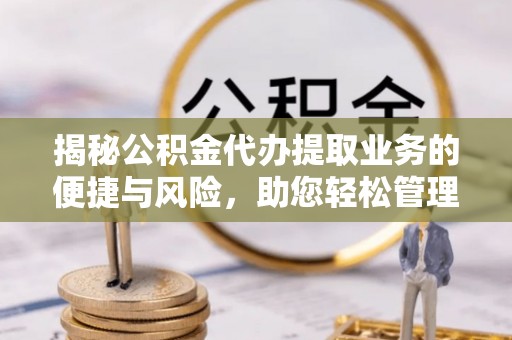 巍山揭秘公积金代办提取业务的便捷与风险，助您轻松管理个人财务