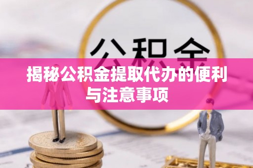 巍山揭秘公积金提取代办的便利与注意事项
