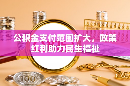 巍山公积金支付范围扩大，政策红利助力民生福祉