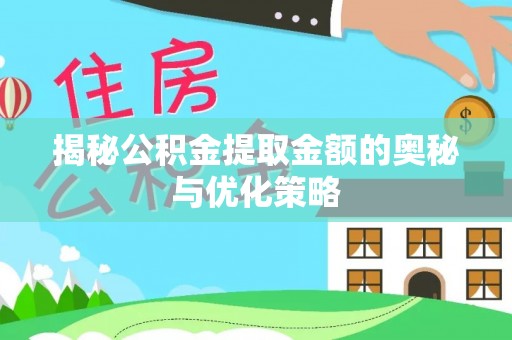 巍山揭秘公积金提取金额的奥秘与优化策略