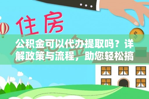 巍山公积金可以代办提取吗？详解政策与流程，助您轻松搞定！
