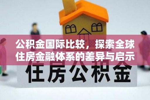 巍山公积金国际比较，探索全球住房金融体系的差异与启示
