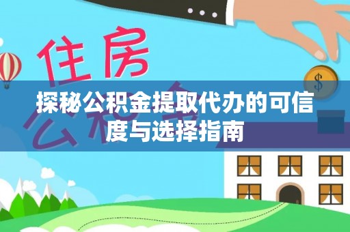 巍山探秘公积金提取代办的可信度与选择指南