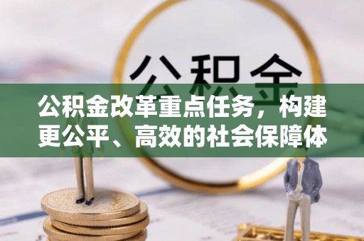 巍山公积金改革重点任务，构建更公平、高效的社会保障体系