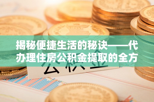 巍山揭秘便捷生活的秘诀——代办理住房公积金提取的全方位指南