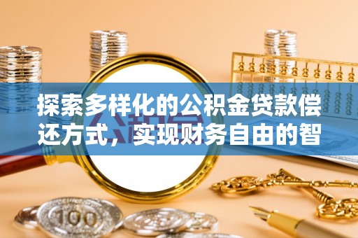 巍山探索多样化的公积金贷款偿还方式，实现财务自由的智慧选择