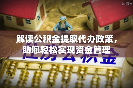 巍山解读公积金提取代办政策，助您轻松实现资金管理