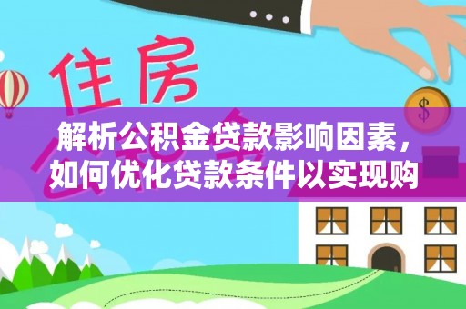 巍山解析公积金贷款影响因素，如何优化贷款条件以实现购房梦想