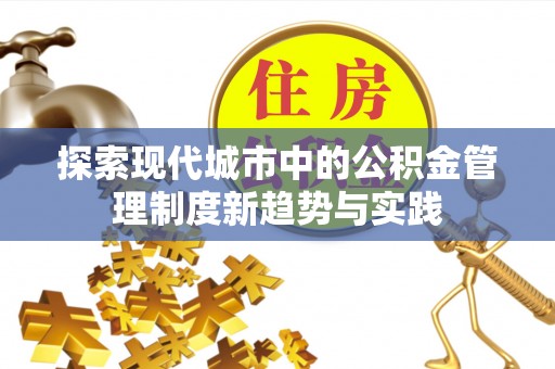 巍山探索现代城市中的公积金管理制度新趋势与实践