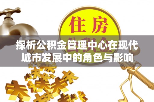 巍山探析公积金管理中心在现代城市发展中的角色与影响