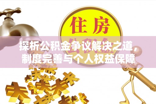 巍山探析公积金争议解决之道，制度完善与个人权益保障