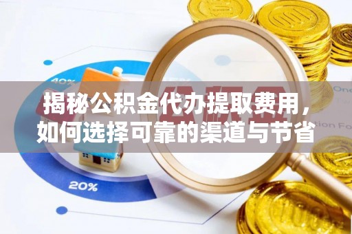 巍山揭秘公积金代办提取费用，如何选择可靠的渠道与节省成本