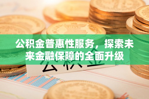 巍山公积金普惠性服务，探索未来金融保障的全面升级