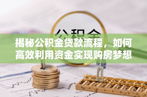 巍山揭秘公积金贷款流程，如何高效利用资金实现购房梦想