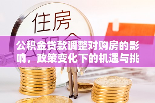 巍山公积金贷款调整对购房的影响，政策变化下的机遇与挑战