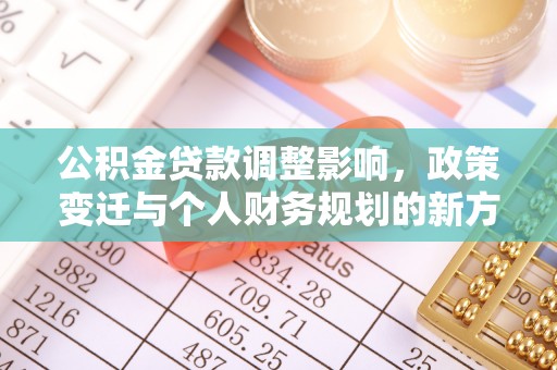巍山公积金贷款调整影响，政策变迁与个人财务规划的新方向