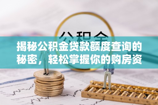 巍山揭秘公积金贷款额度查询的秘密，轻松掌握你的购房资金