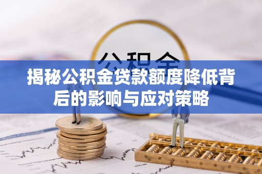 巍山揭秘公积金贷款额度降低背后的影响与应对策略