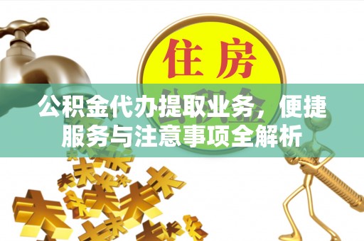 巍山公积金代办提取业务，便捷服务与注意事项全解析