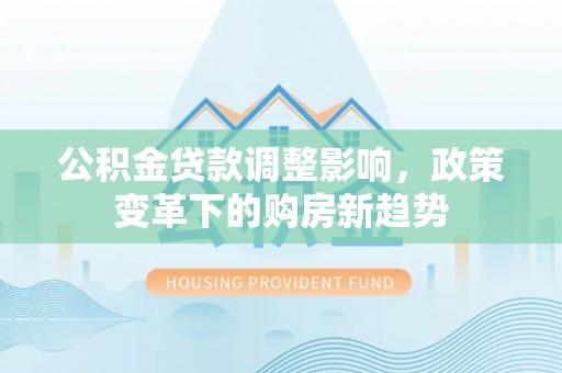 巍山公积金贷款调整影响，政策变革下的购房新趋势
