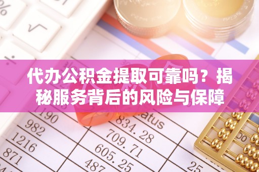 巍山代办公积金提取可靠吗？揭秘服务背后的风险与保障