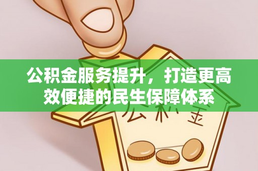 巍山公积金服务提升，打造更高效便捷的民生保障体系