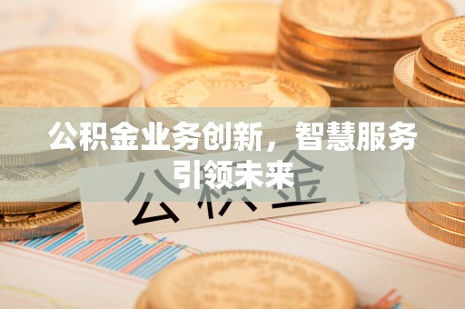 巍山公积金业务创新，智慧服务引领未来