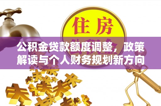 巍山公积金贷款额度调整，政策解读与个人财务规划新方向