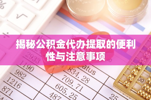 巍山揭秘公积金代办提取的便利性与注意事项