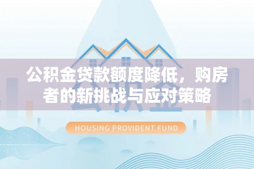 巍山公积金贷款额度降低，购房者的新挑战与应对策略