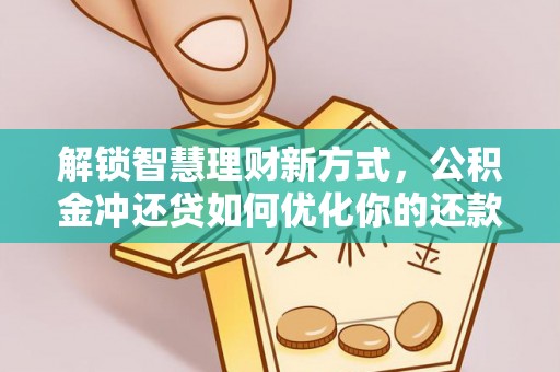 巍山解锁智慧理财新方式，公积金冲还贷如何优化你的还款计划