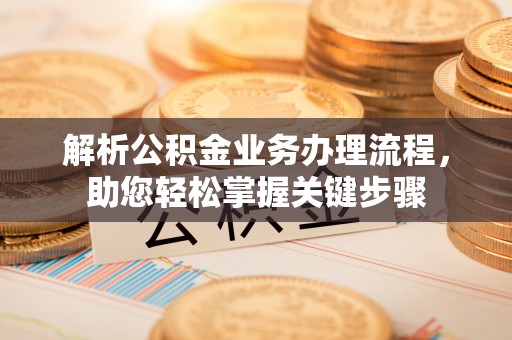 巍山解析公积金业务办理流程，助您轻松掌握关键步骤
