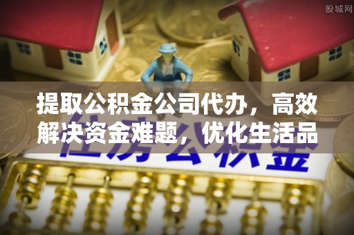 巍山提取公积金公司代办，高效解决资金难题，优化生活品质