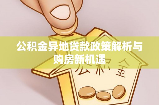 巍山公积金异地贷款政策解析与购房新机遇