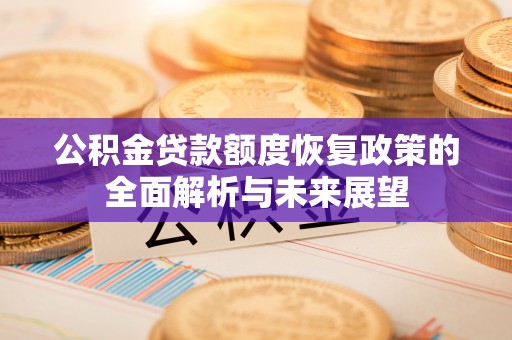 巍山公积金贷款额度恢复政策的全面解析与未来展望