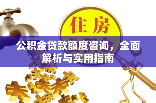 巍山公积金贷款额度咨询，全面解析与实用指南