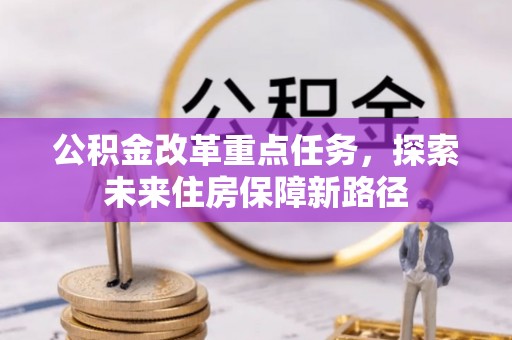 巍山公积金改革重点任务，探索未来住房保障新路径