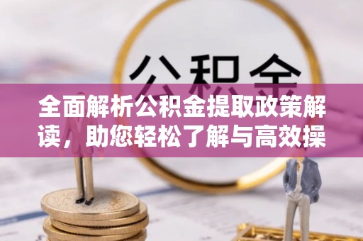 巍山全面解析公积金提取政策解读，助您轻松了解与高效操作