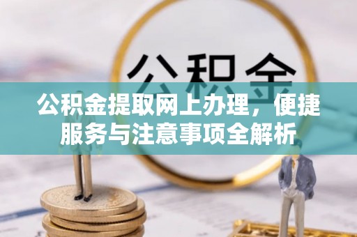 巍山公积金提取网上办理，便捷服务与注意事项全解析