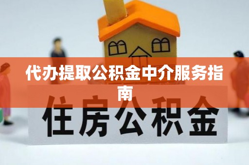 巍山代办提取公积金中介服务指南